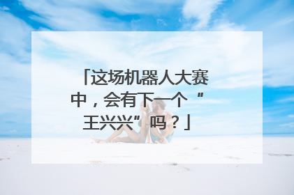 这场机器人大赛中，会有下一个“王兴兴”吗？