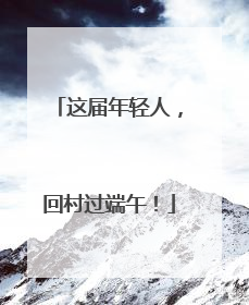 这届年轻人，回村过端午！