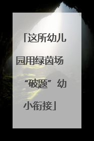 这所幼儿园用绿茵场“破题”幼小衔接