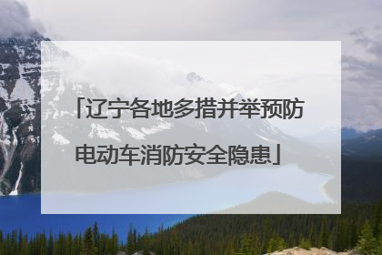 辽宁各地多措并举预防电动车消防安全隐患