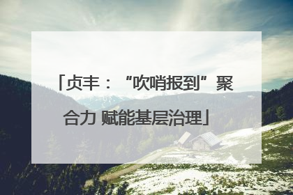 贞丰：“吹哨报到”聚合力 赋能基层治理