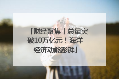 财经聚焦丨总量突破10万亿元！海洋经济动能澎湃