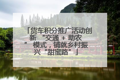 货车积分推广活动创新 “交通 + 助农” 模式，铺就乡村振兴“甜蜜路”