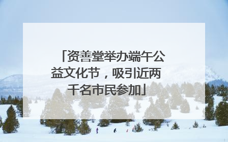 资善堂举办端午公益文化节，吸引近两千名市民参加