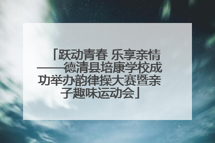 跃动青春 乐享亲情——德清县培康学校成功举办韵律操大赛暨亲子趣味运动会