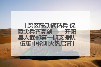 跨区联动砺精兵 保障尖兵齐亮剑——开阳县人武部第一期支援队伍集中轮训火热启幕