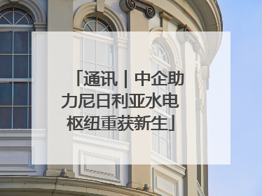 通讯｜中企助力尼日利亚水电枢纽重获新生