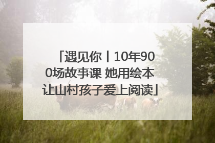 遇见你丨10年900场故事课 她用绘本让山村孩子爱上阅读