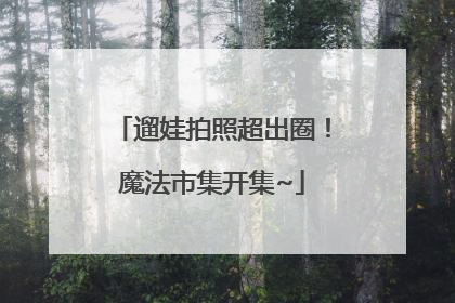 遛娃拍照超出圈！魔法市集开集~