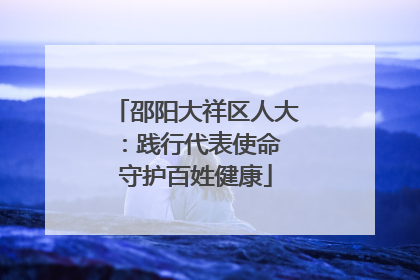 邵阳大祥区人大：践行代表使命 守护百姓健康