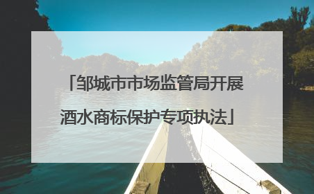 邹城市市场监管局开展酒水商标保护专项执法