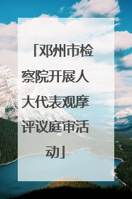 邓州市检察院开展人大代表观摩评议庭审活动