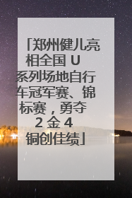 郑州健儿亮相全国 U 系列场地自行车冠军赛、锦标赛，勇夺 2 金 4 铜创佳绩