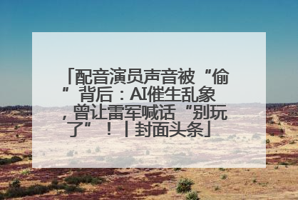 配音演员声音被“偷”背后：AI催生乱象，曾让雷军喊话“别玩了”！丨封面头条