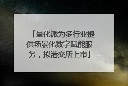 量化派为多行业提供场景化数字赋能服务，拟港交所上市