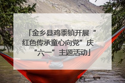 金乡县鸡黍镇开展“红色传承童心向党”庆“六一”主题活动