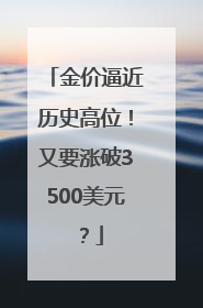 金价逼近历史高位！又要涨破3500美元？
