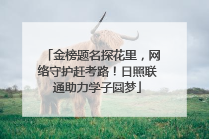 金榜题名探花里，网络守护赶考路！日照联通助力学子圆梦
