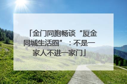 金门同胞畅谈“厦金同城生活圈”：不是一家人不进一家门