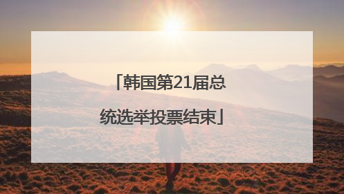 韩国第21届总统选举投票结束