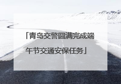 青岛交警圆满完成端午节交通安保任务