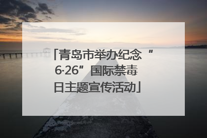 青岛市举办纪念“6·26”国际禁毒日主题宣传活动