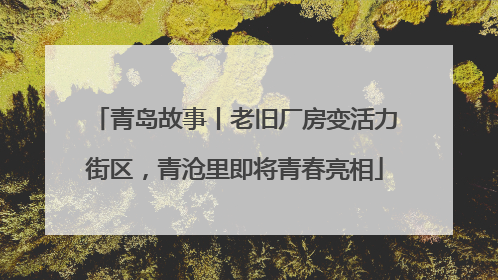 青岛故事丨老旧厂房变活力街区，青沧里即将青春亮相
