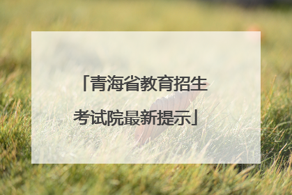 青海省教育招生考试院最新提示