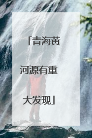 青海黄河源有重大发现