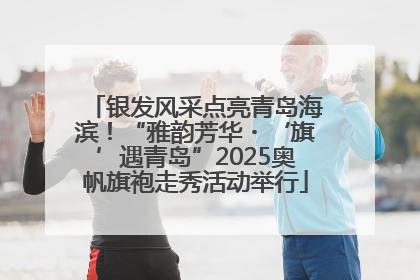 银发风采点亮青岛海滨！“雅韵芳华・‘旗’遇青岛”2025奥帆旗袍走秀活动举行