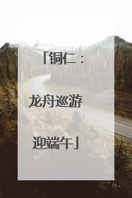 铜仁：龙舟巡游迎端午
