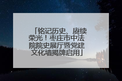 铭记历史、赓续荣光！枣庄市中法院院史展厅暨党建文化墙揭牌启用