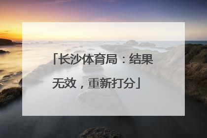 长沙体育局：结果无效，重新打分
