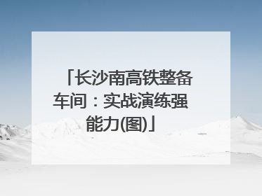 长沙南高铁整备车间：实战演练强能力(图)