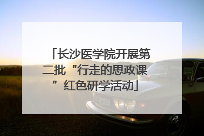 长沙医学院开展第二批“行走的思政课”红色研学活动
