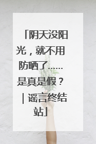 阴天没阳光，就不用防晒了……是真是假？｜谣言终结站