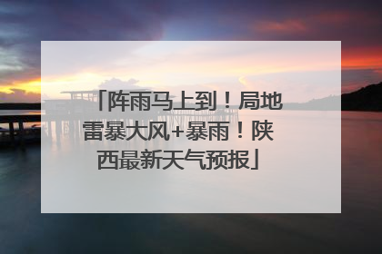 阵雨马上到！局地雷暴大风+暴雨！陕西最新天气预报
