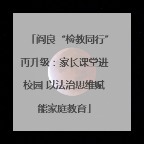 阎良“检教同行”再升级：家长课堂进校园 以法治思维赋能家庭教育