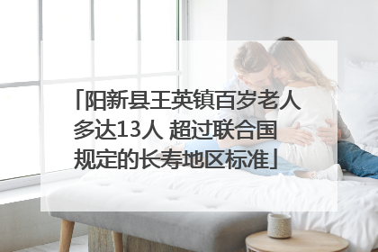 阳新县王英镇百岁老人多达13人 超过联合国规定的长寿地区标准