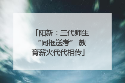 阳新：三代师生“同框送考” 教育薪火代代相传