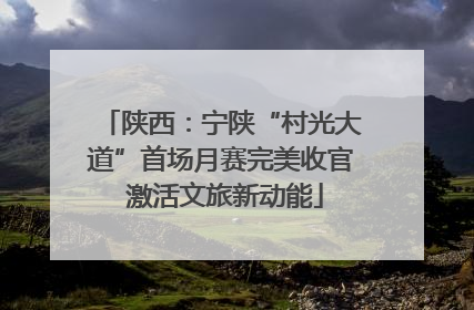 陕西：宁陕“村光大道”首场月赛完美收官 激活文旅新动能