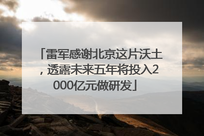 雷军感谢北京这片沃土，透露未来五年将投入2000亿元做研发
