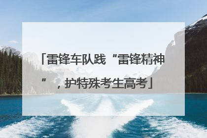 雷锋车队践“雷锋精神”，护特殊考生高考
