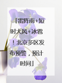 雷阵雨+短时大风+冰雹！北京多区发布预警，预计时间