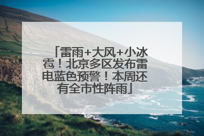 雷雨+大风+小冰雹！北京多区发布雷电蓝色预警！本周还有全市性阵雨