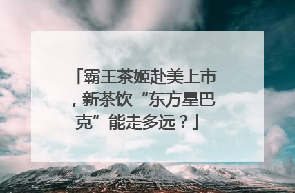 霸王茶姬赴美上市，新茶饮“东方星巴克”能走多远？