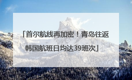 首尔航线再加密！青岛往返韩国航班日均达39班次