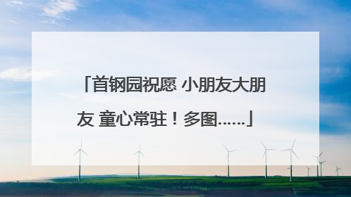 首钢园祝愿 小朋友大朋友 童心常驻！多图……