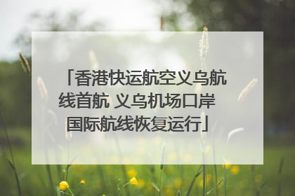 香港快运航空义乌航线首航 义乌机场口岸国际航线恢复运行