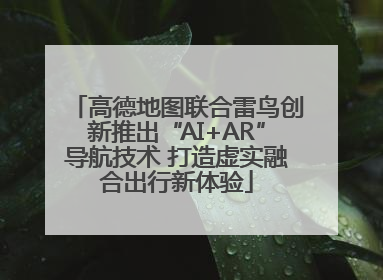 高德地图联合雷鸟创新推出“AI+AR”导航技术 打造虚实融合出行新体验